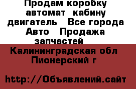 Продам коробку-автомат, кабину,двигатель - Все города Авто » Продажа запчастей   . Калининградская обл.,Пионерский г.